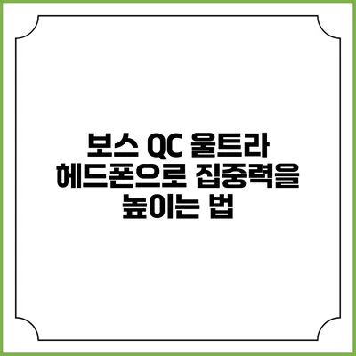 보스 QC 울트라 헤드폰으로 집중력을 높이는 법