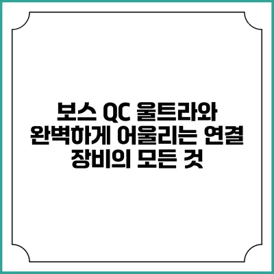 보스 QC 울트라와 완벽하게 어울리는 연결 장비의 모든 것
