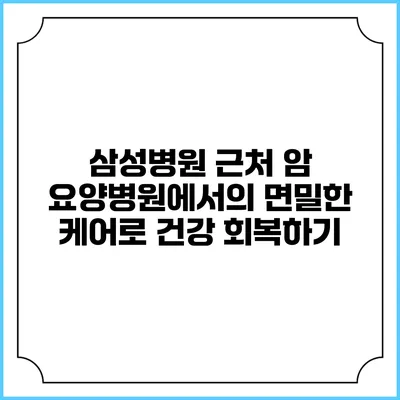 삼성병원 근처 암 요양병원에서의 면밀한 케어로 건강 회복하기