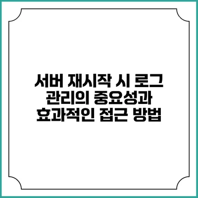 서버 재시작 시 로그 관리의 중요성과 효과적인 접근 방법