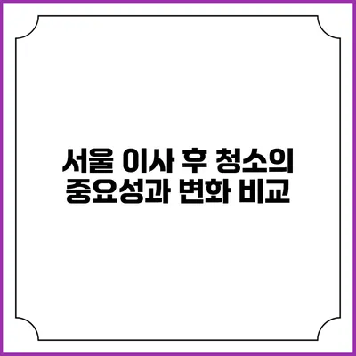 서울 이사 후 청소의 중요성과 변화 비교