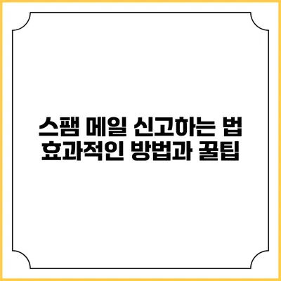 스팸 메일 신고하는 법: 효과적인 방법과 꿀팁