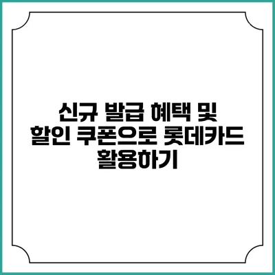 신규 발급 혜택 및 할인 쿠폰으로 롯데카드 활용하기