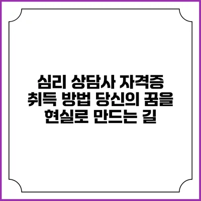 심리 상담사 자격증 취득 방법: 당신의 꿈을 현실로 만드는 길