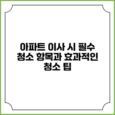 아파트 이사 시 필수 청소 항목과 효과적인 청소 팁