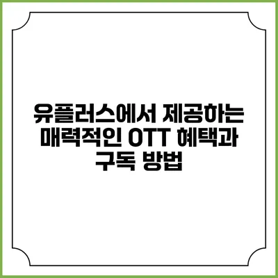 유플러스에서 제공하는 매력적인 OTT 혜택과 구독 방법