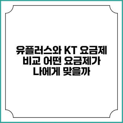 유플러스와 KT 요금제 비교: 어떤 요금제가 나에게 맞을까?