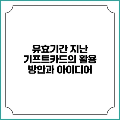 유효기간 지난 기프트카드의 활용 방안과 아이디어