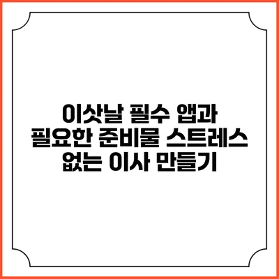 이삿날 필수 앱과 필요한 준비물: 스트레스 없는 이사 만들기