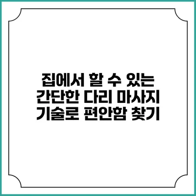집에서 할 수 있는 간단한 다리 마사지 기술로 편안함 찾기