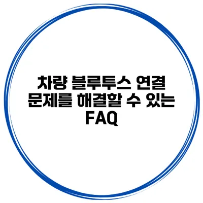차량 블루투스 연결 문제를 해결할 수 있는 FAQ