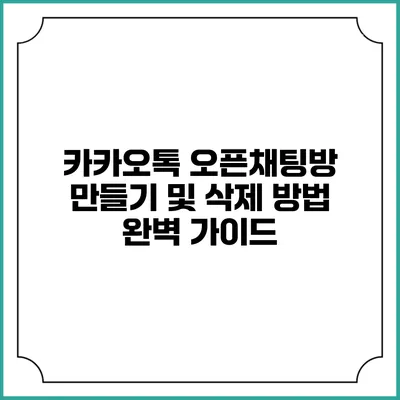 카카오톡 오픈채팅방 만들기 및 삭제 방법 완벽 가이드