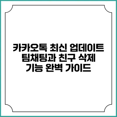 카카오톡 최신 업데이트: 팀채팅과 친구 삭제 기능 완벽 가이드