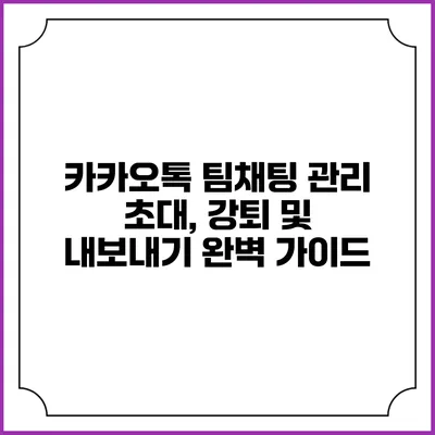 카카오톡 팀채팅 관리: 초대, 강퇴 및 내보내기 완벽 가이드