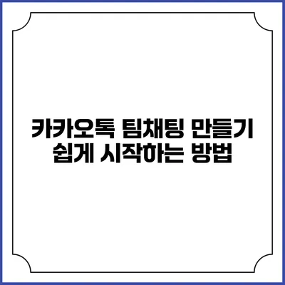 카카오톡 팀채팅 만들기 쉽게 시작하는 방법
