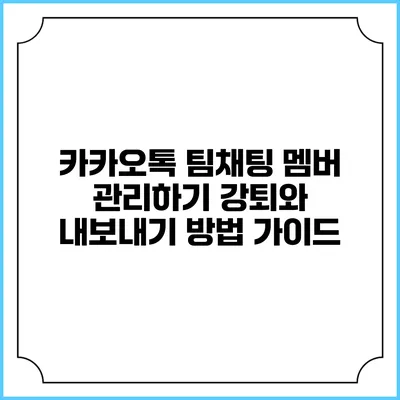 카카오톡 팀채팅 멤버 관리하기: 강퇴와 내보내기 방법 가이드