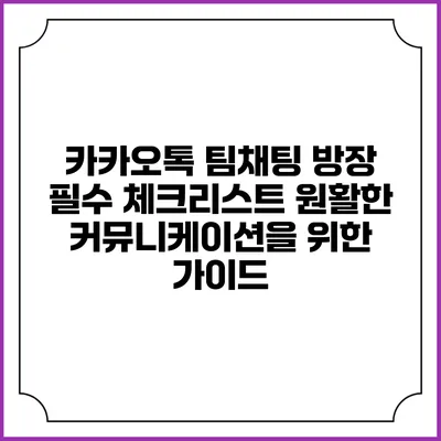 카카오톡 팀채팅 방장 필수 체크리스트: 원활한 커뮤니케이션을 위한 가이드