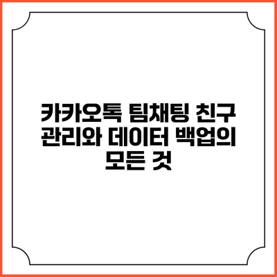 카카오톡 팀채팅 친구 관리와 데이터 백업의 모든 것