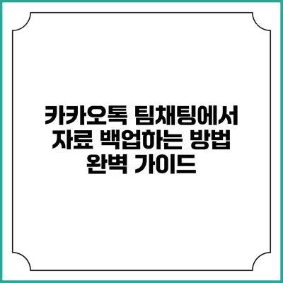 카카오톡 팀채팅에서 자료 백업하는 방법 완벽 가이드