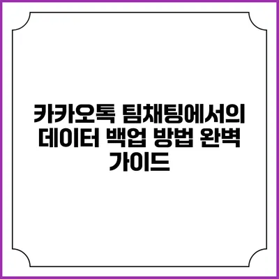 카카오톡 팀채팅에서의 데이터 백업 방법 완벽 가이드