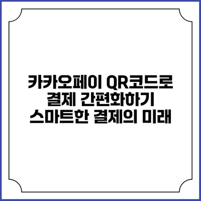 카카오페이 QR코드로 결제 간편화하기: 스마트한 결제의 미래