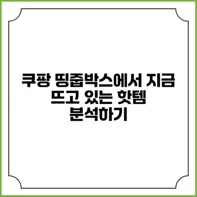 쿠팡 띵줍박스에서 지금 뜨고 있는 핫템 분석하기