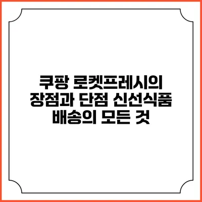 쿠팡 로켓프레시의 장점과 단점: 신선식품 배송의 모든 것