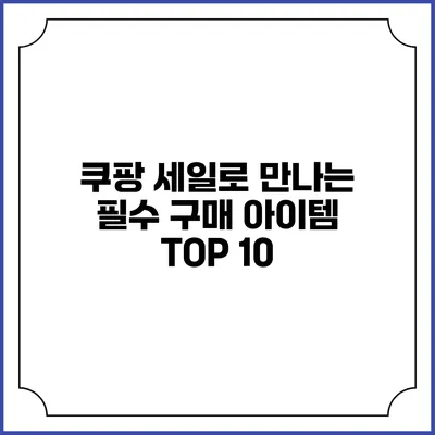 쿠팡 세일로 만나는 필수 구매 아이템 TOP 10