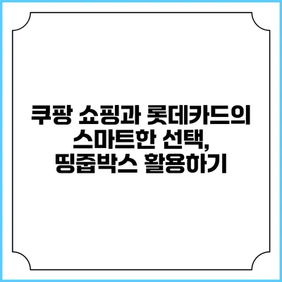 쿠팡 쇼핑과 롯데카드의 스마트한 선택, 띵줍박스 활용하기