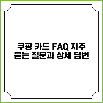 쿠팡 카드 FAQ: 자주 묻는 질문과 상세 답변