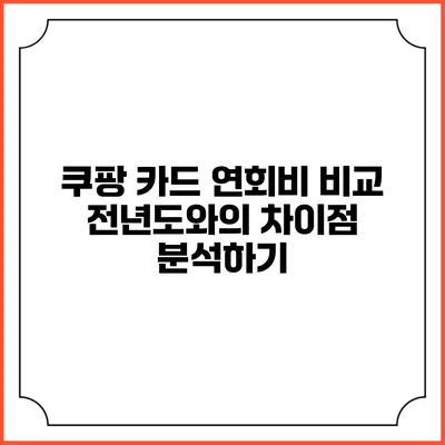 쿠팡 카드 연회비 비교: 전년도와의 차이점 분석하기