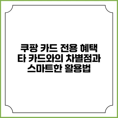 쿠팡 카드 전용 혜택: 타 카드와의 차별점과 스마트한 활용법