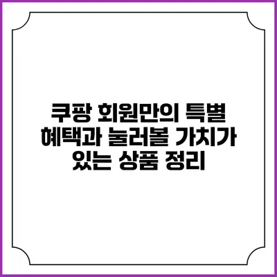 쿠팡 회원만의 특별 혜택과 눌러볼 가치가 있는 상품 정리