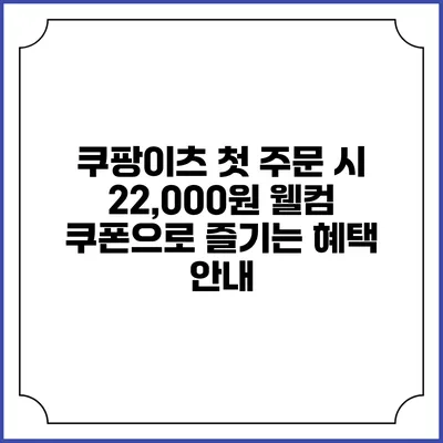 쿠팡이츠 첫 주문 시 22,000원 웰컴 쿠폰으로 즐기는 혜택 안내