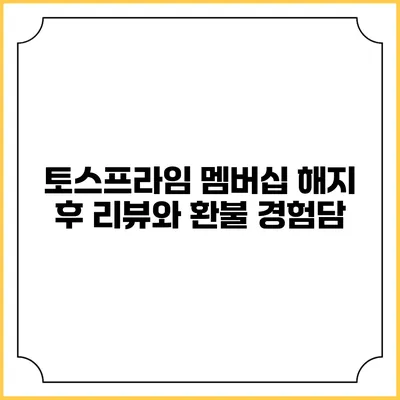 토스프라임 멤버십 해지 후 리뷰와 환불 경험담