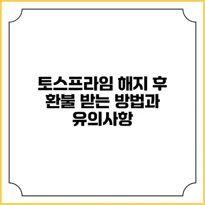 토스프라임 해지 후 환불 받는 방법과 유의사항