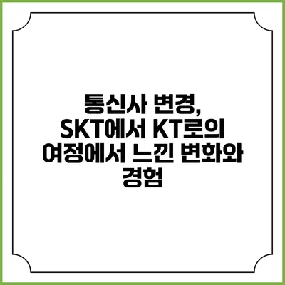 통신사 변경, SKT에서 KT로의 여정에서 느낀 변화와 경험