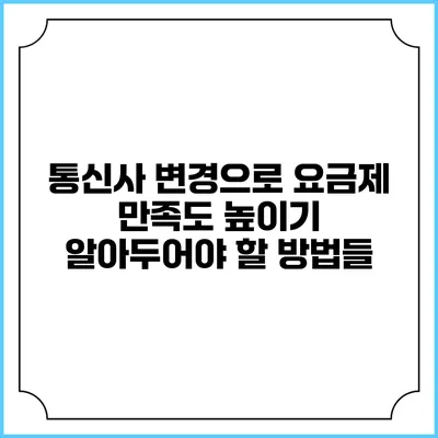 통신사 변경으로 요금제 만족도 높이기: 알아두어야 할 방법들