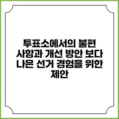 투표소에서의 불편 사항과 개선 방안: 보다 나은 선거 경험을 위한 제안