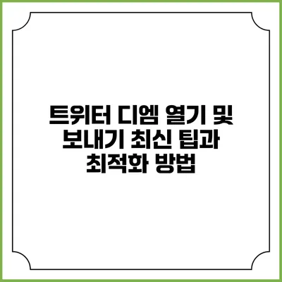 트위터 디엠 열기 및 보내기: 최신 팁과 최적화 방법