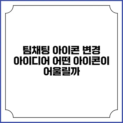 팀채팅 아이콘 변경 아이디어: 어떤 아이콘이 어울릴까?