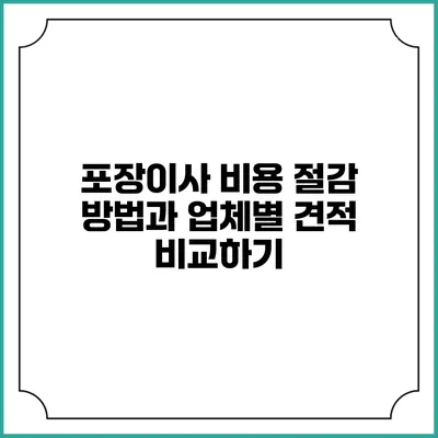 포장이사 비용 절감 방법과 업체별 견적 비교하기