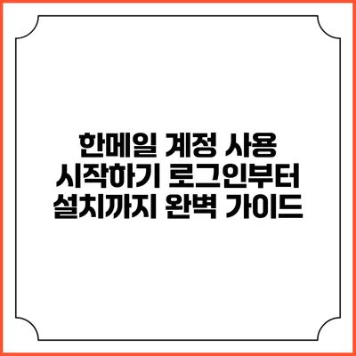 한메일 계정 사용 시작하기: 로그인부터 설치까지 완벽 가이드