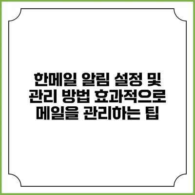 한메일 알림 설정 및 관리 방법: 효과적으로 메일을 관리하는 팁