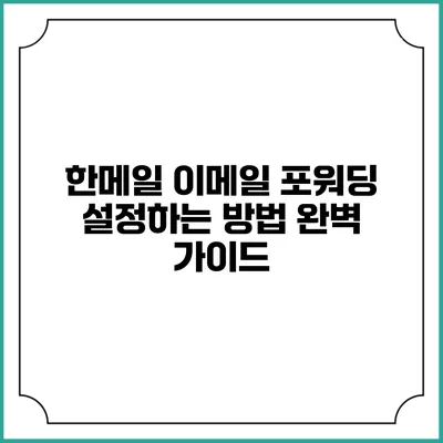 한메일 이메일 포워딩 설정하는 방법 완벽 가이드