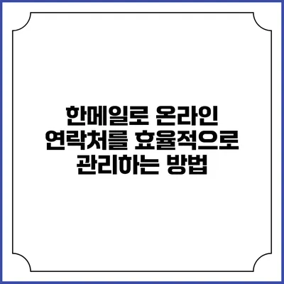 한메일로 온라인 연락처를 효율적으로 관리하는 방법