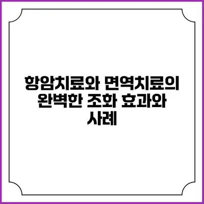 항암치료와 면역치료의 완벽한 조화: 효과와 사례