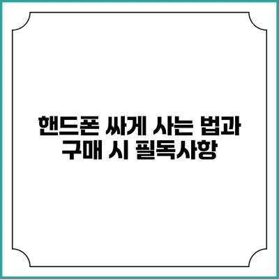 핸드폰 싸게 사는 법과 구매 시 필독사항