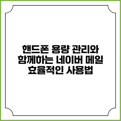 핸드폰 용량 관리와 함께하는 네이버 메일 효율적인 사용법