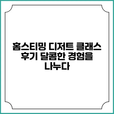 홈스티밍 디저트 클래스 후기: 달콤한 경험을 나누다